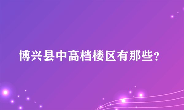 博兴县中高档楼区有那些？