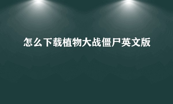 怎么下载植物大战僵尸英文版