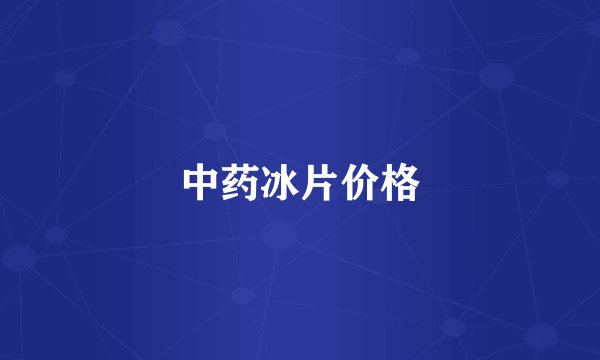 中药冰片价格
