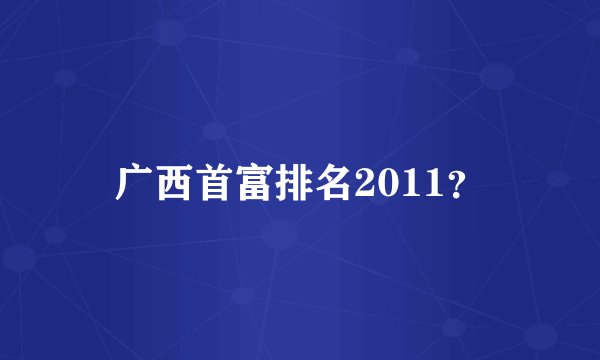 广西首富排名2011?