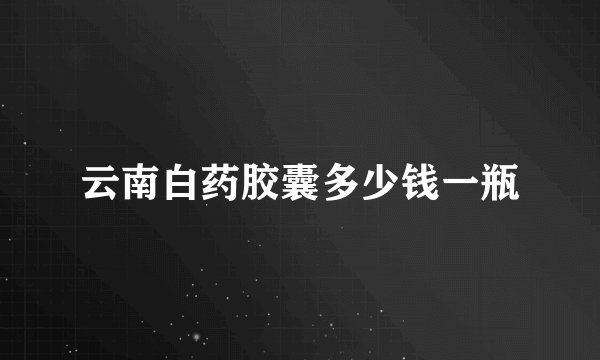 云南白药胶囊多少钱一瓶