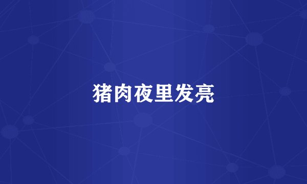 猪肉夜里发亮