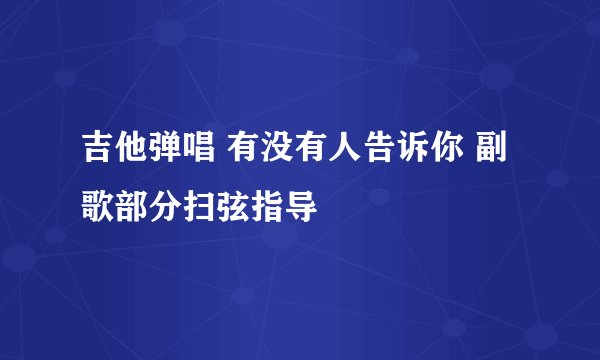 吉他弹唱 有没有人告诉你 副歌部分扫弦指导