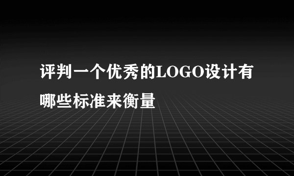 评判一个优秀的LOGO设计有哪些标准来衡量