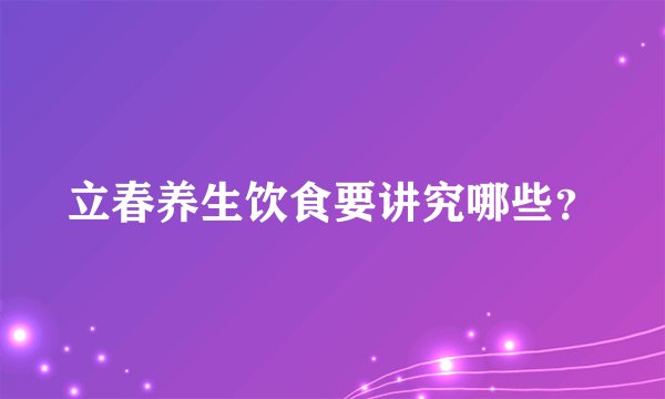 立春养生饮食要讲究哪些？