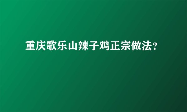 重庆歌乐山辣子鸡正宗做法？