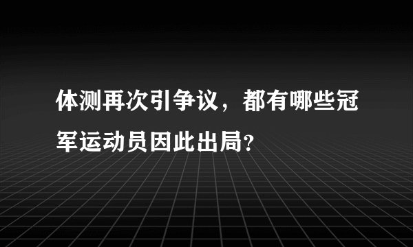 体测再次引争议，都有哪些冠军运动员因此出局？