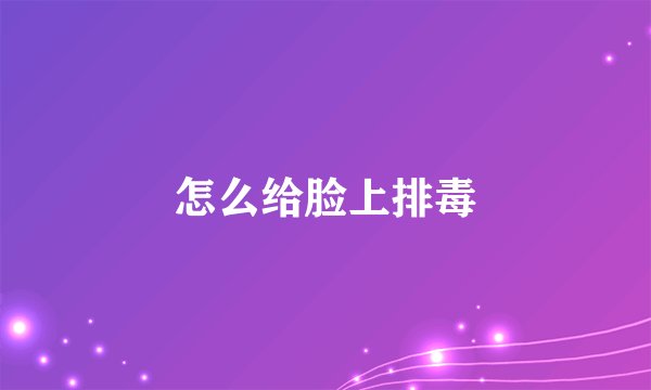怎么给脸上排毒