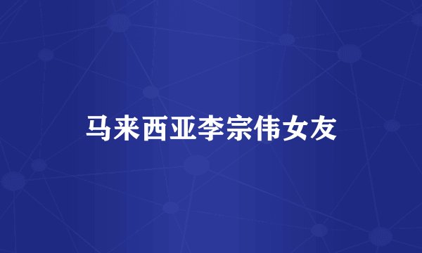 马来西亚李宗伟女友