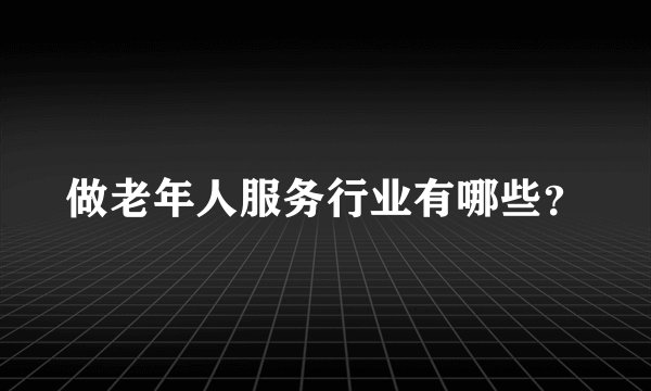 做老年人服务行业有哪些？