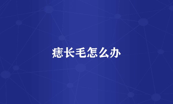 痣长毛怎么办