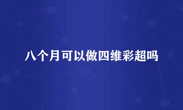 八个月可以做四维彩超吗