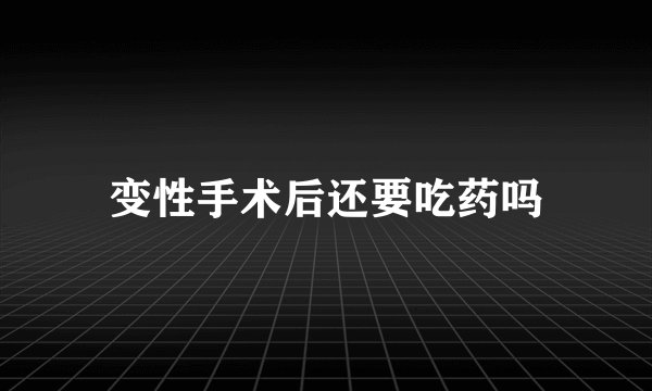 变性手术后还要吃药吗