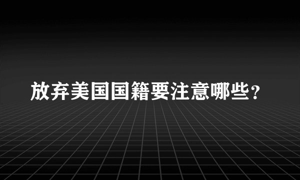 放弃美国国籍要注意哪些？