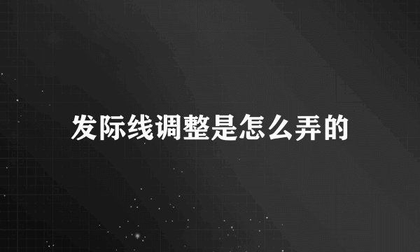 发际线调整是怎么弄的