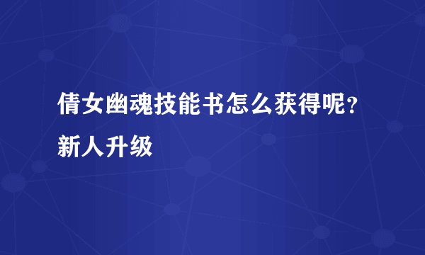 倩女幽魂技能书怎么获得呢？新人升级