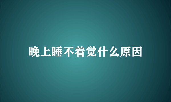 晚上睡不着觉什么原因