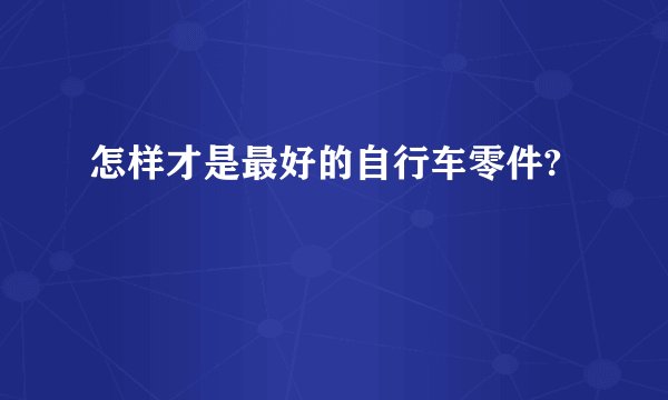 怎样才是最好的自行车零件?