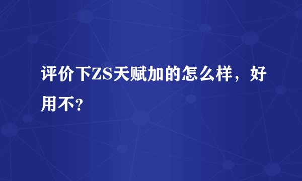 评价下ZS天赋加的怎么样，好用不？