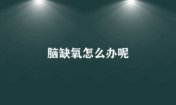 脑缺氧怎么办呢