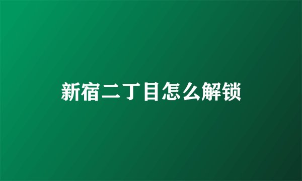 新宿二丁目怎么解锁
