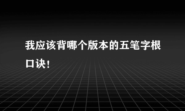 我应该背哪个版本的五笔字根口诀！