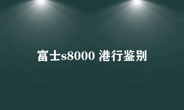 富士s8000 港行鉴别