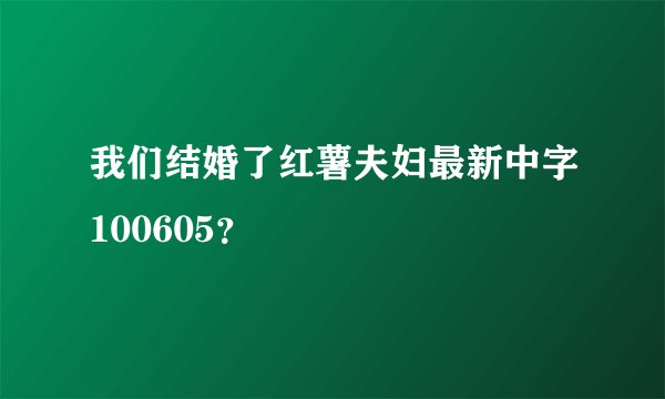 我们结婚了红薯夫妇最新中字100605？