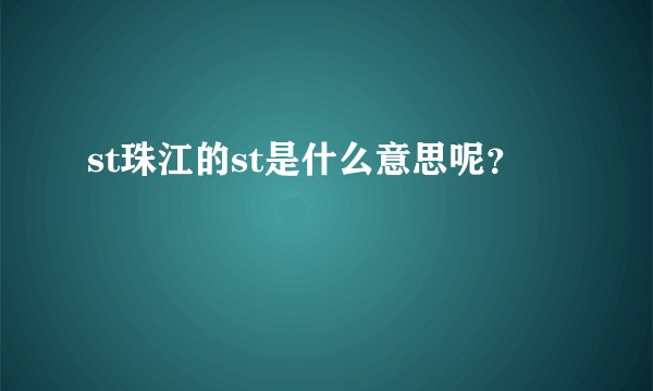 st珠江的st是什么意思呢？