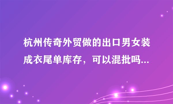 杭州传奇外贸做的出口男女装成衣尾单库存，可以混批吗，最近他们有什么活动没？