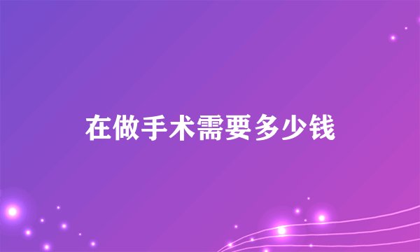 在做手术需要多少钱