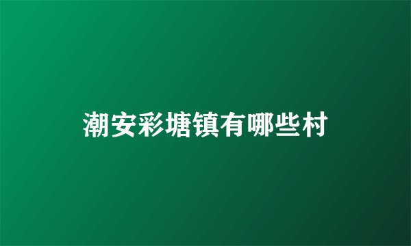 潮安彩塘镇有哪些村