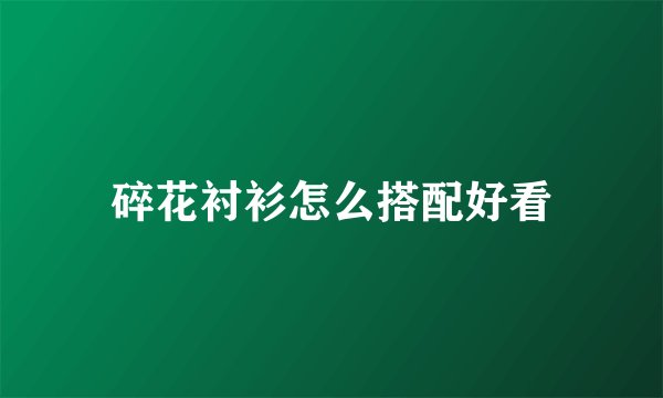碎花衬衫怎么搭配好看