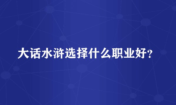 大话水浒选择什么职业好？