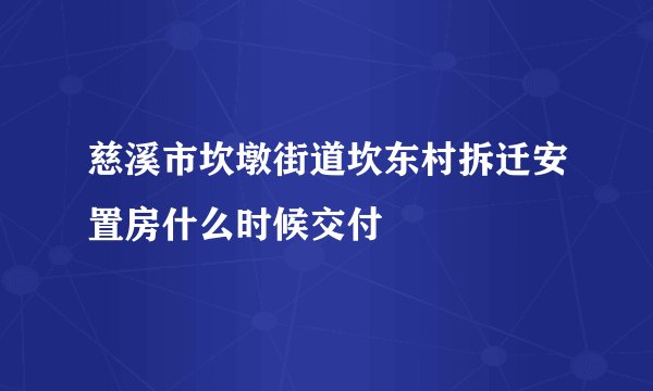 慈溪市坎墩街道坎东村拆迁安置房什么时候交付