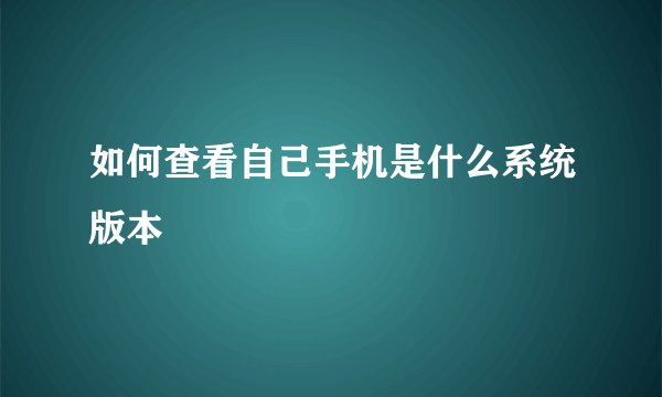如何查看自己手机是什么系统版本