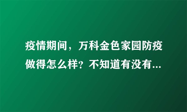 疫情期间,万科金色家园防疫做得怎么样?不知道有没有人后悔选万科金色家园小区?