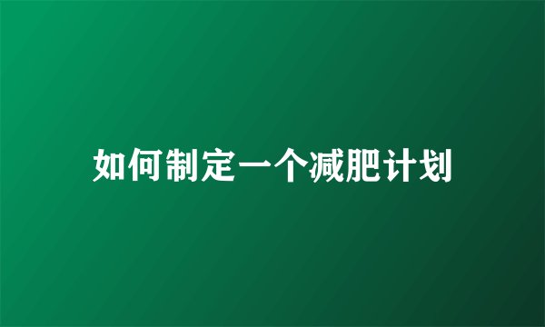 如何制定一个减肥计划