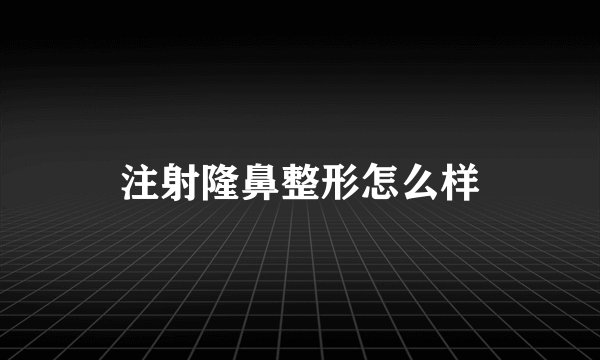 注射隆鼻整形怎么样