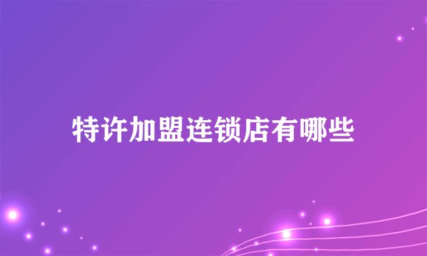特许加盟连锁店有哪些