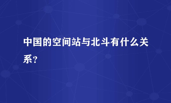 中国的空间站与北斗有什么关系？