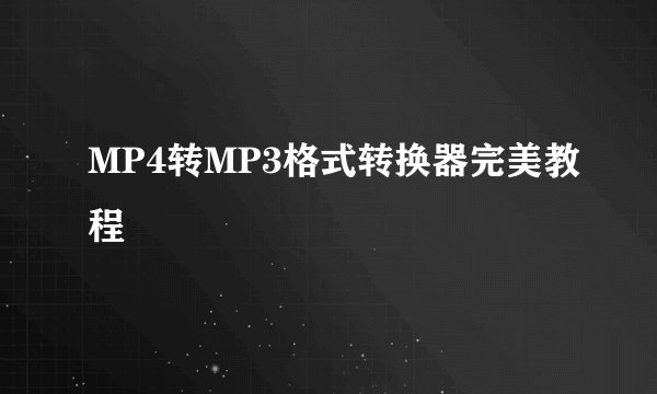 MP4转MP3格式转换器完美教程