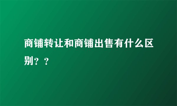 商铺转让和商铺出售有什么区别？？