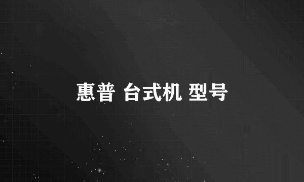 惠普 台式机 型号