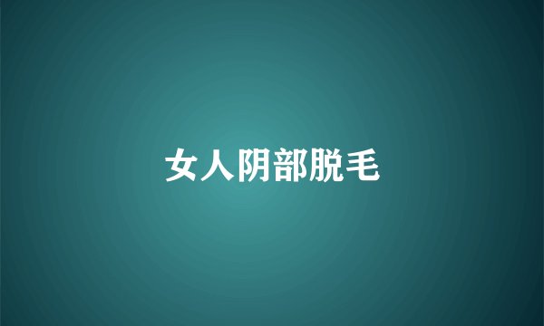 女人阴部脱毛