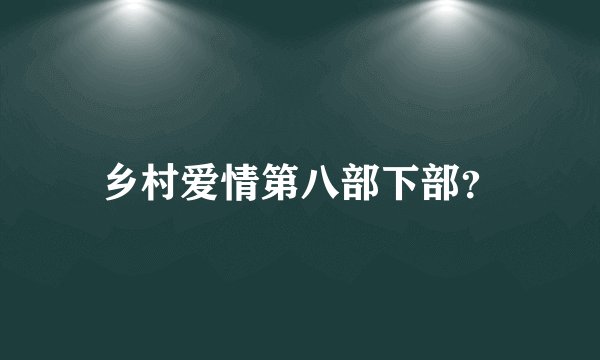 乡村爱情第八部下部？