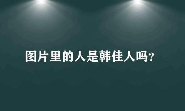 图片里的人是韩佳人吗？