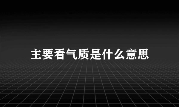 主要看气质是什么意思