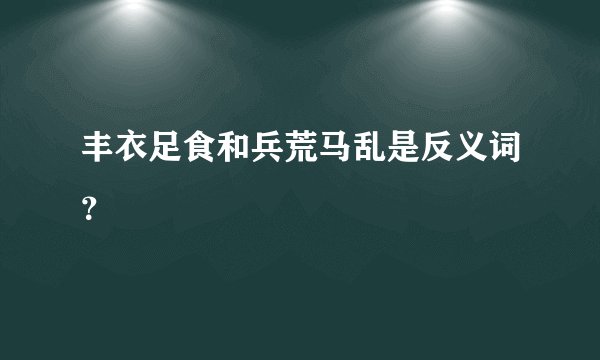 丰衣足食和兵荒马乱是反义词？