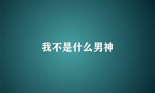 我不是什么男神